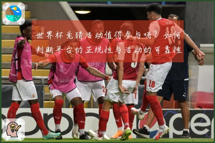 世界杯竞猜活动值得参与吗？如何判断平台的正规性与活动的可靠性