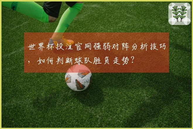 世界杯投注官网强弱对阵分析技巧，如何判断球队胜负走势？