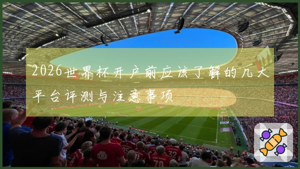 2026世界杯开户前应该了解的几大平台评测与注意事项