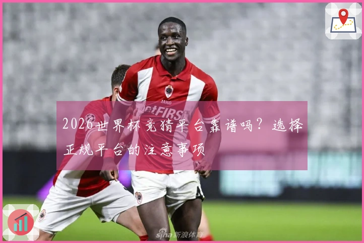 2026世界杯竞猜平台靠谱吗？选择正规平台的注意事项