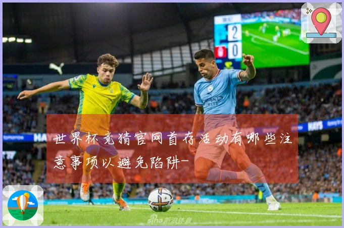 世界杯竞猜官网首存活动有哪些注意事项以避免陷阱-