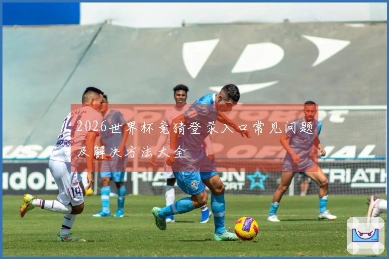 2026世界杯竞猜登录入口常见问题及解决方法大全
