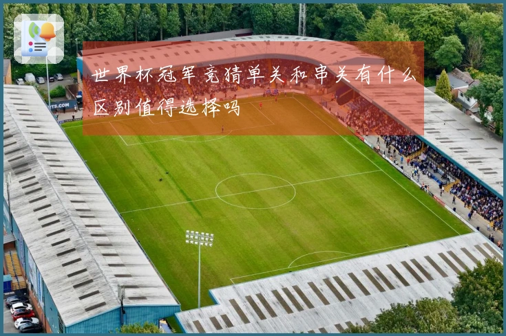 世界杯冠军竞猜单关和串关有什么区别值得选择吗