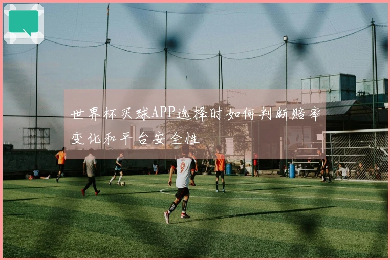 世界杯买球APP选择时如何判断赔率变化和平台安全性