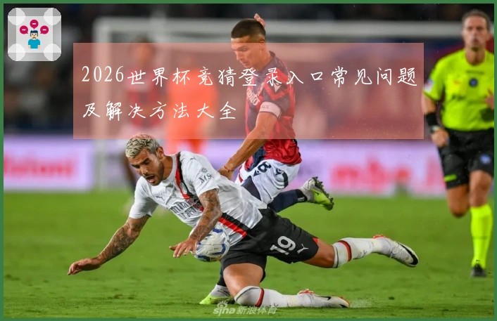 2026世界杯竞猜登录入口常见问题及解决方法大全