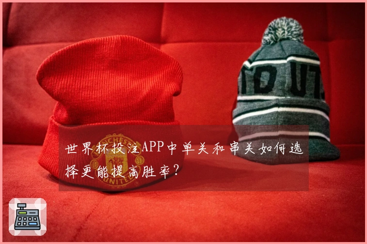世界杯投注APP中单关和串关如何选择更能提高胜率？