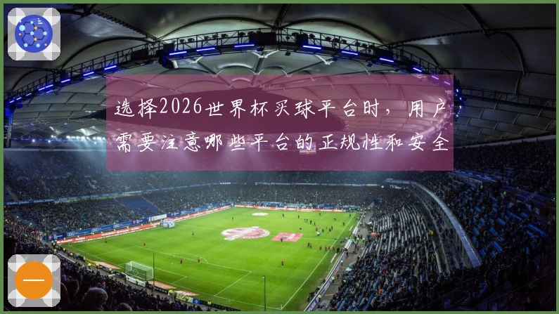选择2026世界杯买球平台时，用户需要注意哪些平台的正规性和安全性？