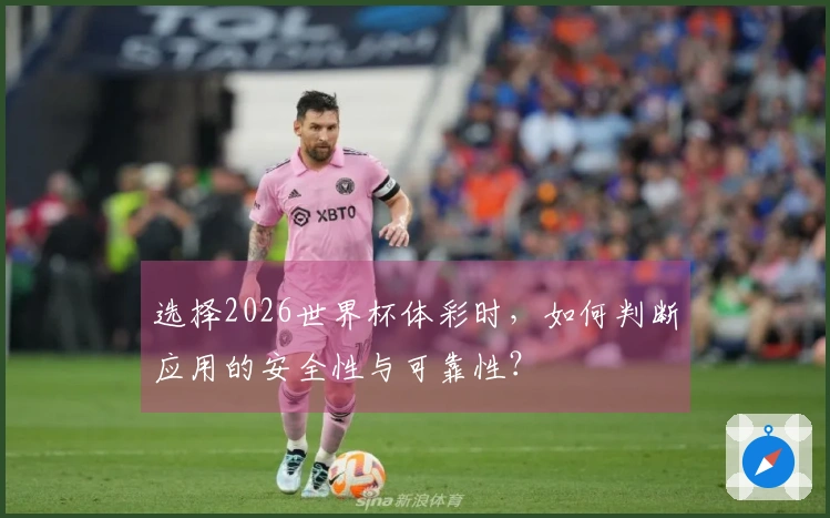 选择2026世界杯体彩时，如何判断应用的安全性与可靠性？