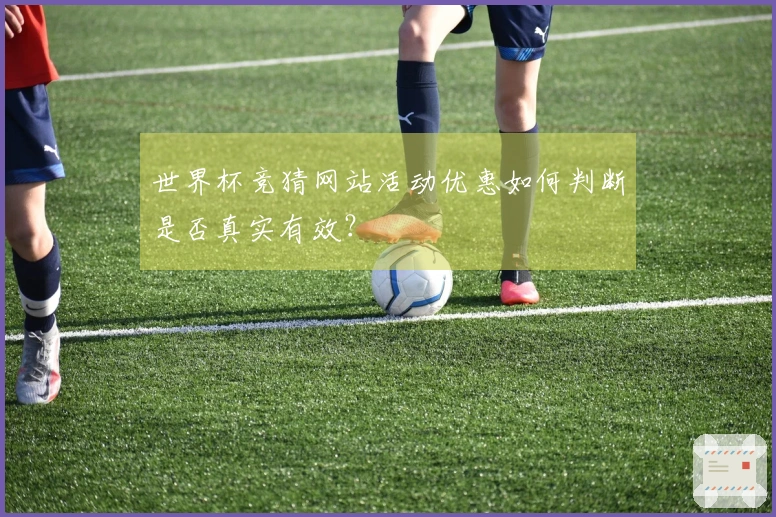 世界杯竞猜网站活动优惠如何判断是否真实有效？