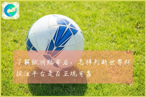 了解欧洲赔率后，怎样判断世界杯投注平台是否正规可靠