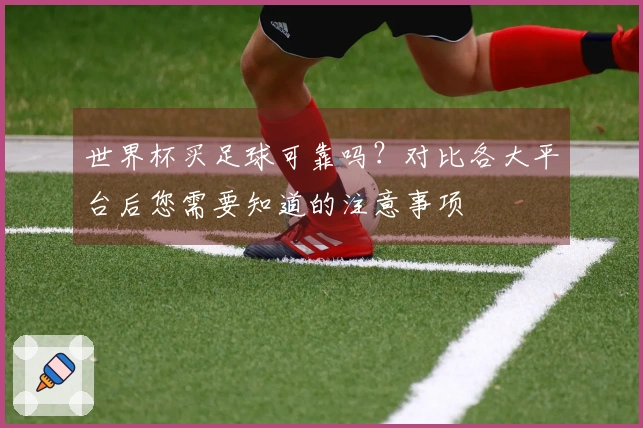 世界杯买足球可靠吗？对比各大平台后您需要知道的注意事项