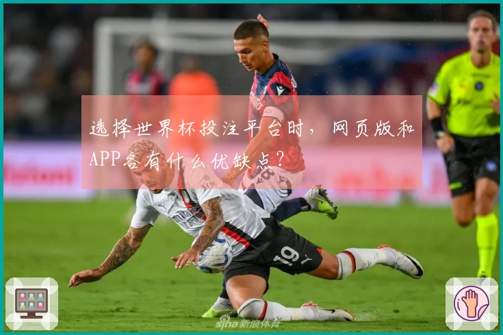 选择世界杯投注平台时，网页版和APP各有什么优缺点？