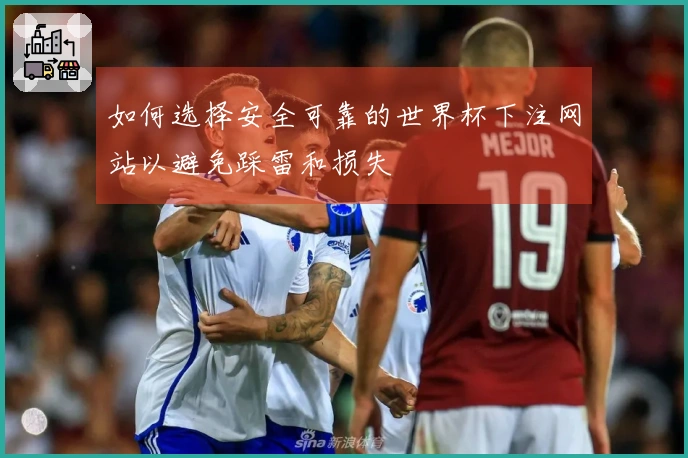 如何选择安全可靠的世界杯下注网站以避免踩雷和损失