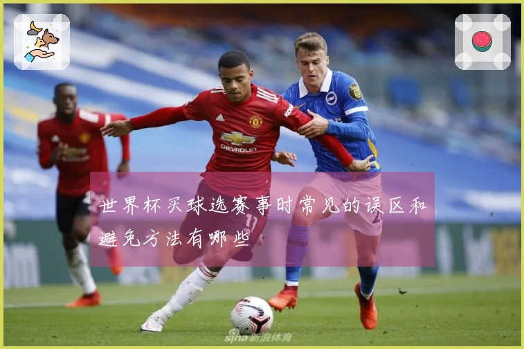 世界杯买球选赛事时常见的误区和避免方法有哪些