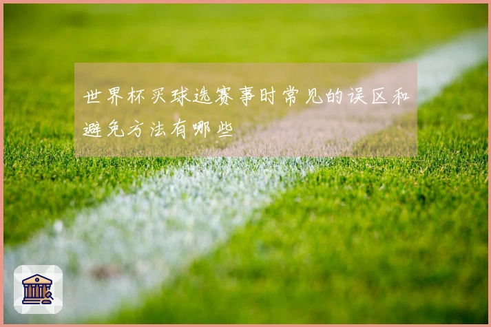 世界杯买球选赛事时常见的误区和避免方法有哪些