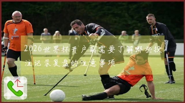 2026世界杯开户前需要了解哪些投注记录复盘的注意事项