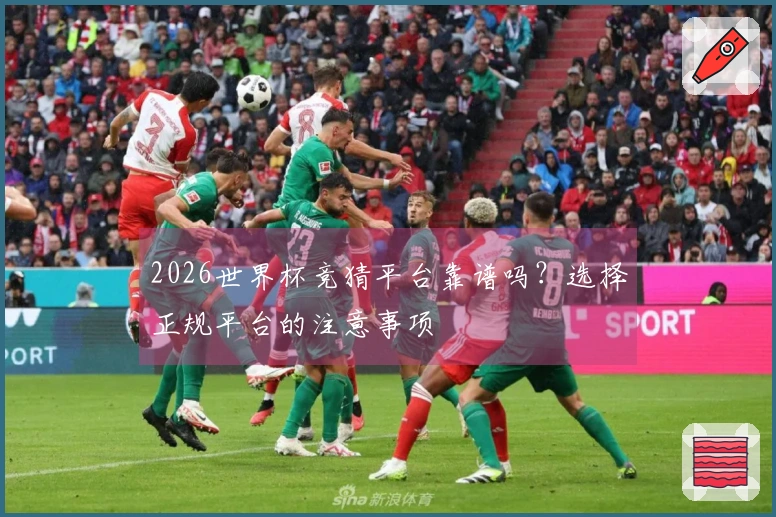 2026世界杯竞猜平台靠谱吗？选择正规平台的注意事项