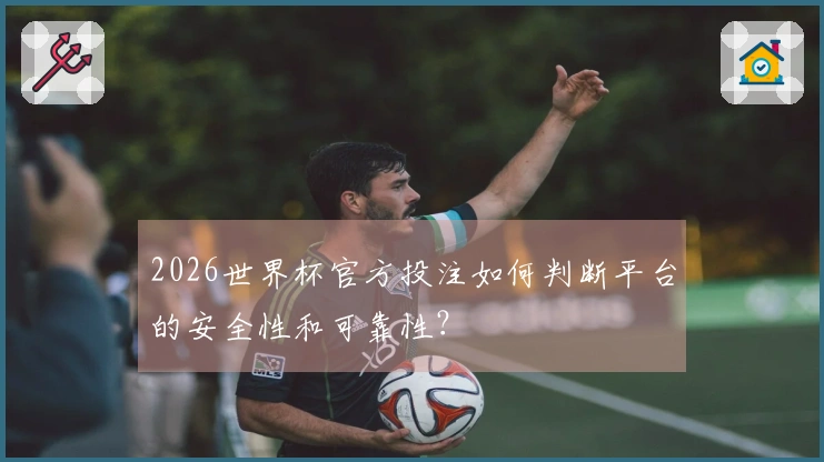 2026世界杯官方投注如何判断平台的安全性和可靠性？