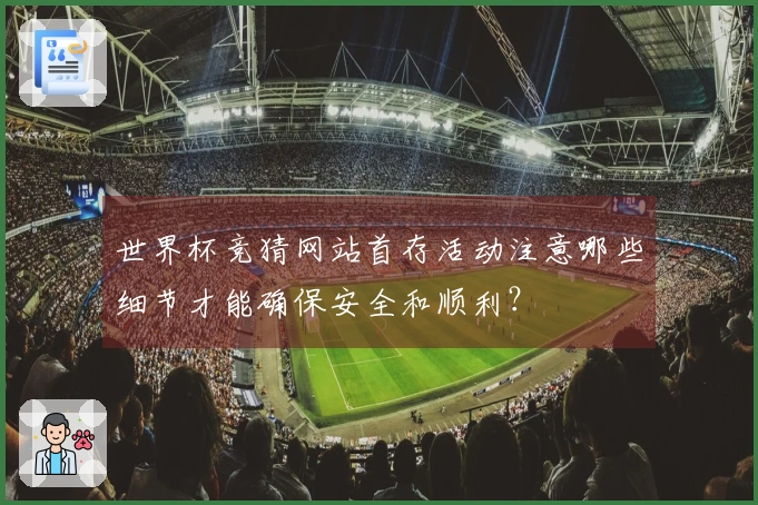 世界杯竞猜网站首存活动注意哪些细节才能确保安全和顺利？