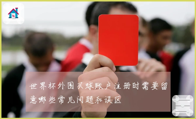 世界杯外围买球账户注册时需要留意哪些常见问题和误区