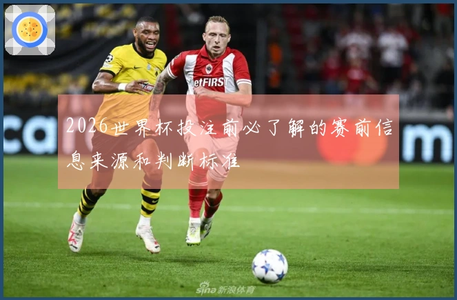 2026世界杯投注前必了解的赛前信息来源和判断标准