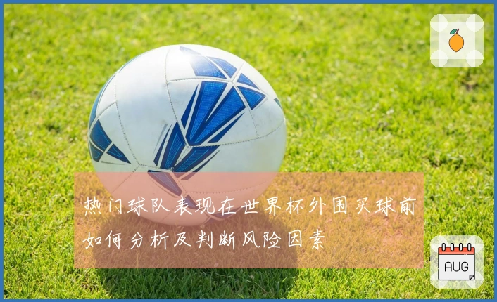 热门球队表现在世界杯外围买球前如何分析及判断风险因素