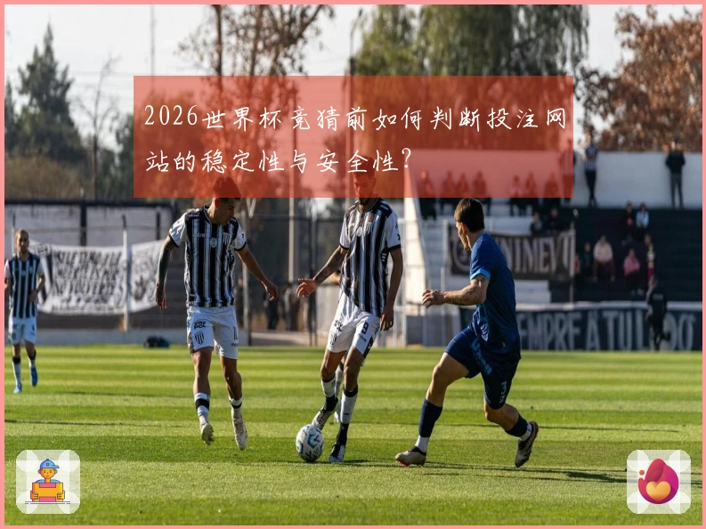 2026世界杯竞猜前如何判断投注网站的稳定性与安全性？
